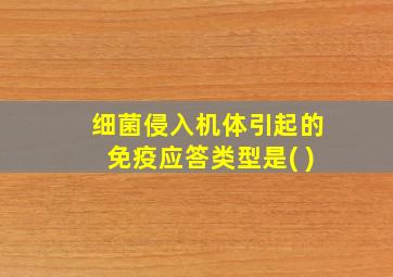 细菌侵入机体引起的免疫应答类型是( )